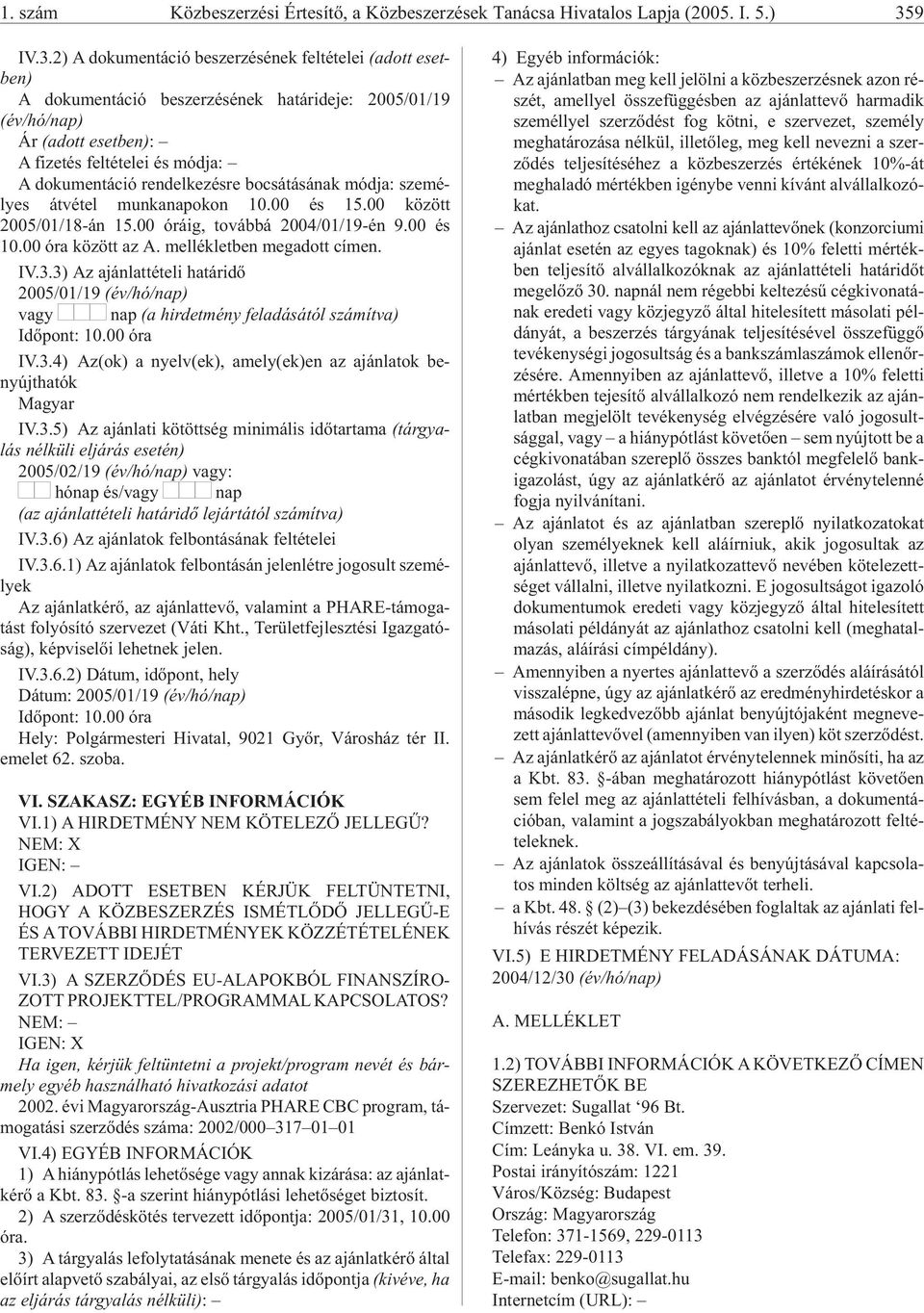 2) A dokumentáció beszerzésének feltételei (adott eset - A do ku men tá ció be szer zé sé nek ha tár ide je: 2005/01/19 (év/hó/nap) Ár (adott eset : A fizetés feltételei és módja: A dokumentáció