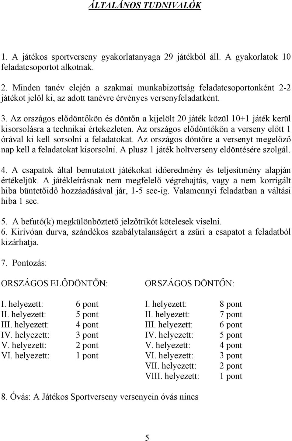 Az országos döntőre a versenyt megelőző nap kell a feladatokat kisorsolni. A plusz 1 játék holtverseny eldöntésére szolgál. 4.