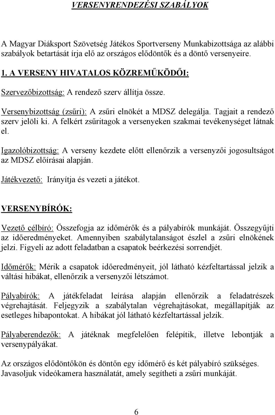 A felkért zsűritagok a versenyeken szakmai tevékenységet látnak el. Igazolóbizottság: A verseny kezdete előtt ellenőrzik a versenyzői jogosultságot az MDSZ előírásai alapján.