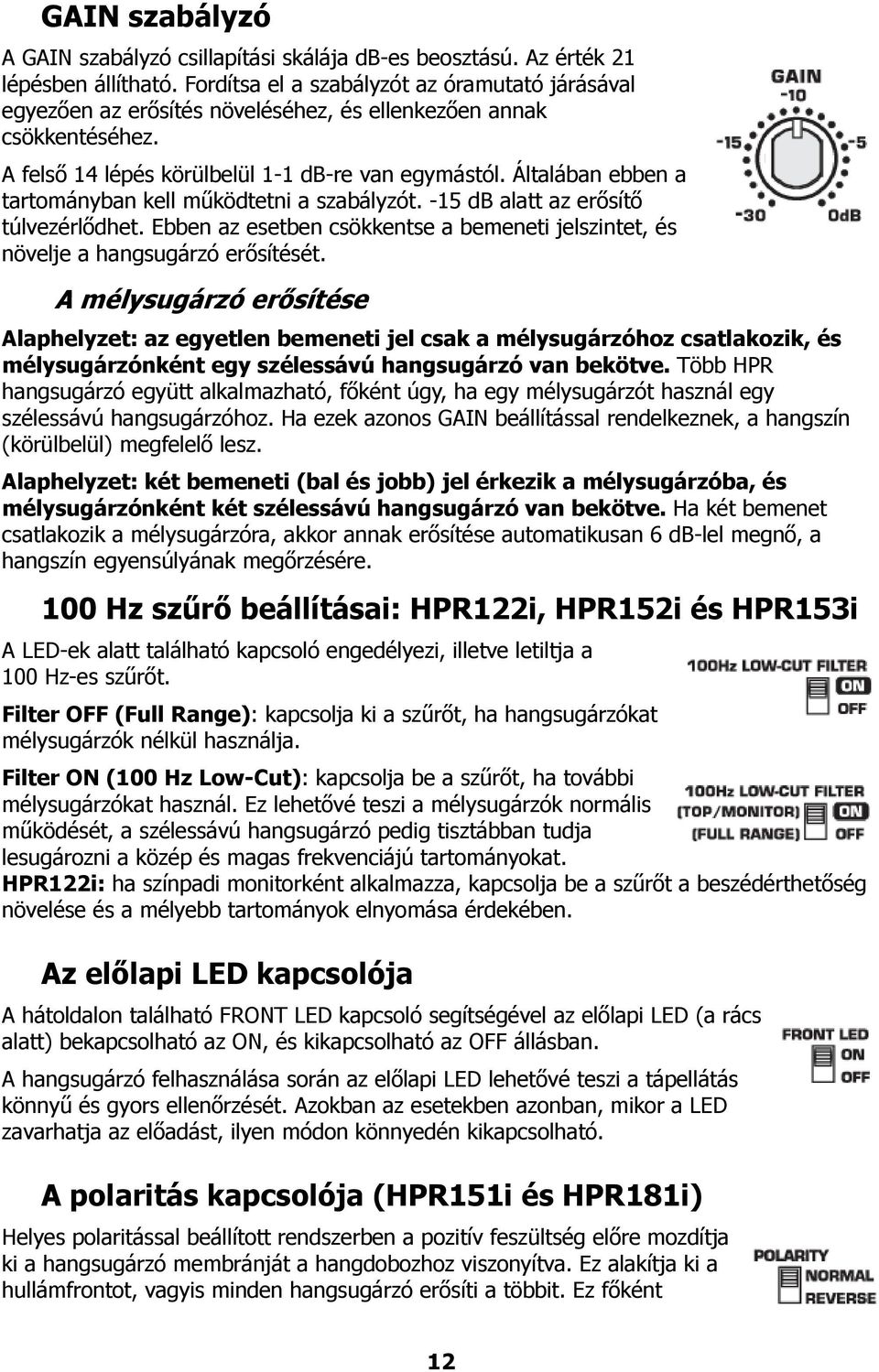 Általában ebben a tartományban kell működtetni a szabályzót. -15 db alatt az erősítő túlvezérlődhet. Ebben az esetben csökkentse a bemeneti jelszintet, és növelje a hangsugárzó erősítését.