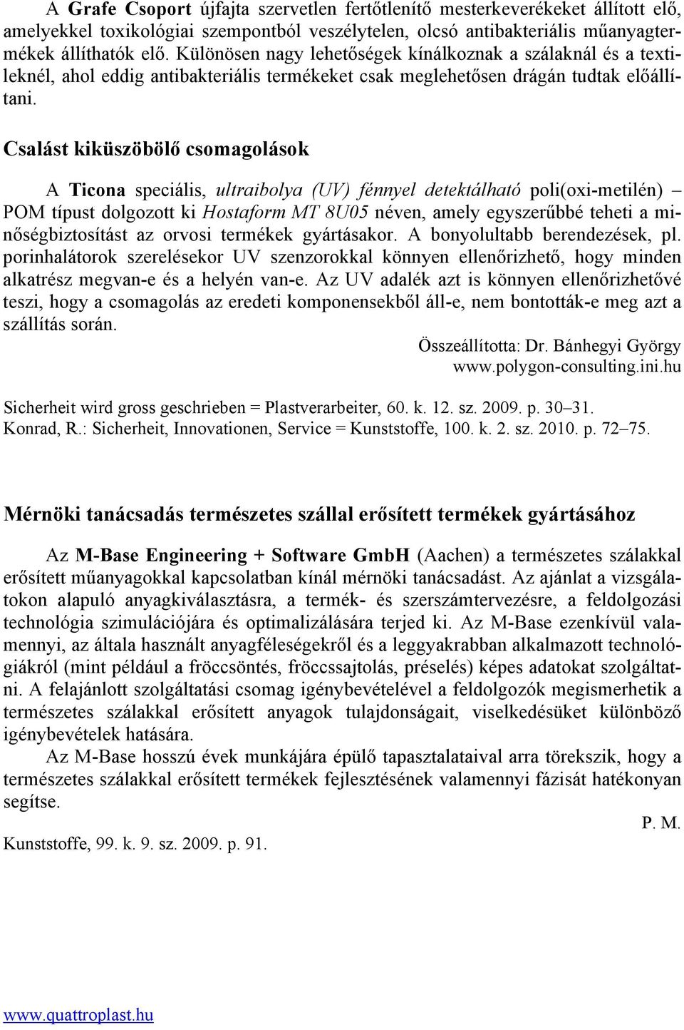 Csalást kiküszöbölő csomagolások A Ticona speciális, ultraibolya (UV) fénnyel detektálható poli(oxi-metilén) POM típust dolgozott ki Hostaform MT 8U05 néven, amely egyszerűbbé teheti a