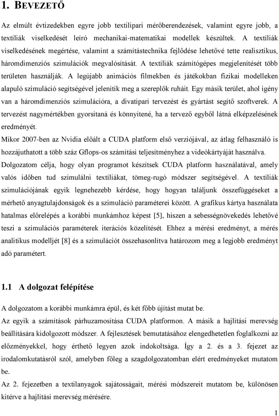 A textíliák számítógépes megjelenítését több területen használják. A legújabb animációs filmekben és játékokban fizikai modelleken alapuló szimuláció segítségével jelenítik meg a szereplők ruháit.