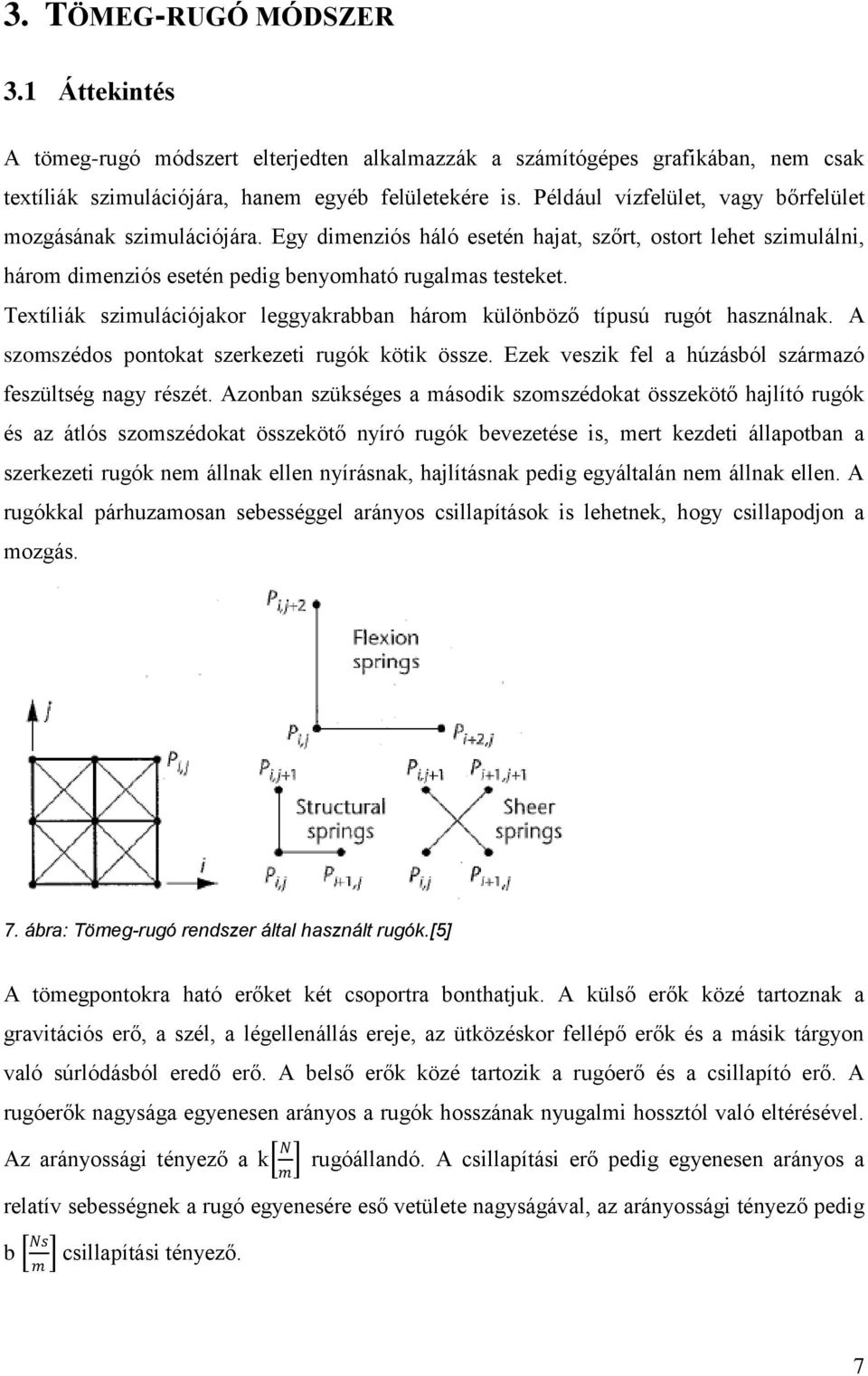 Textíliák szimulációjakor leggyakrabban három különböző típusú rugót használnak. A szomszédos pontokat szerkezeti rugók kötik össze. Ezek veszik fel a húzásból származó feszültség nagy részét.