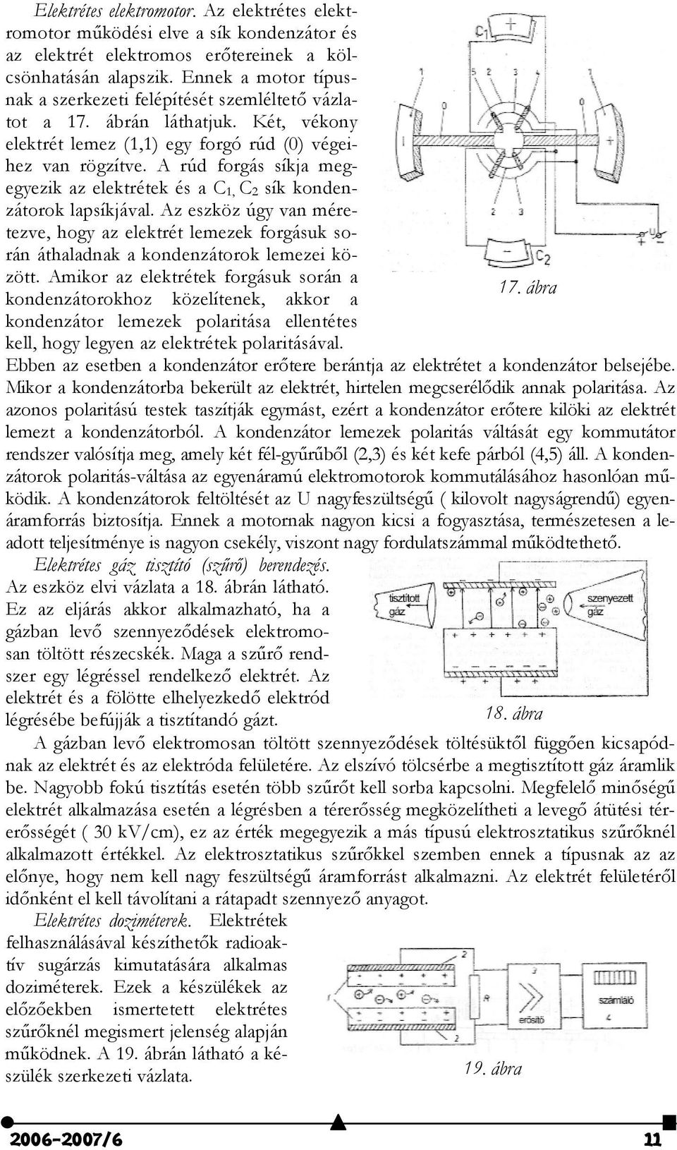 A rúd forgás síkja megegyezik az elektrétek és a C 1, C 2 sík kondenzátorok lapsíkjával. Az eszköz úgy van méretezve, hogy az elektrét lemezek forgásuk során áthaladnak a kondenzátorok lemezei között.