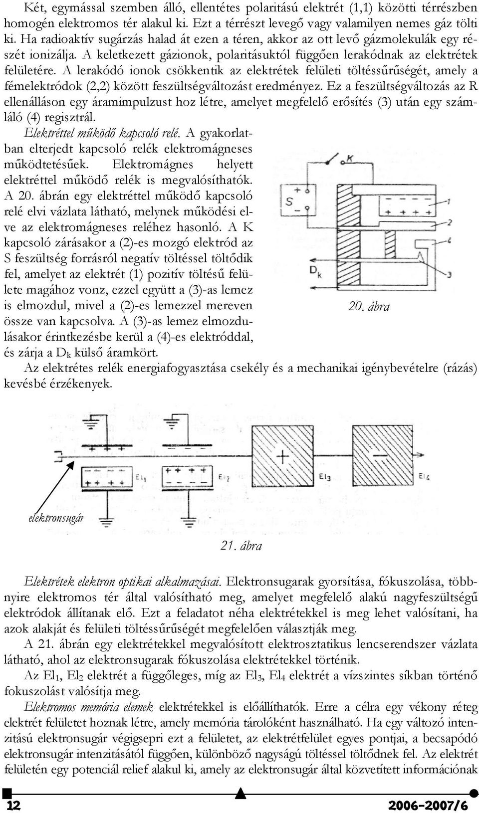 A lerakódó ionok csökkentik az elektrétek felületi töltéss)r)ségét, amely a fémelektródok (2,2) között feszültségváltozást eredményez.