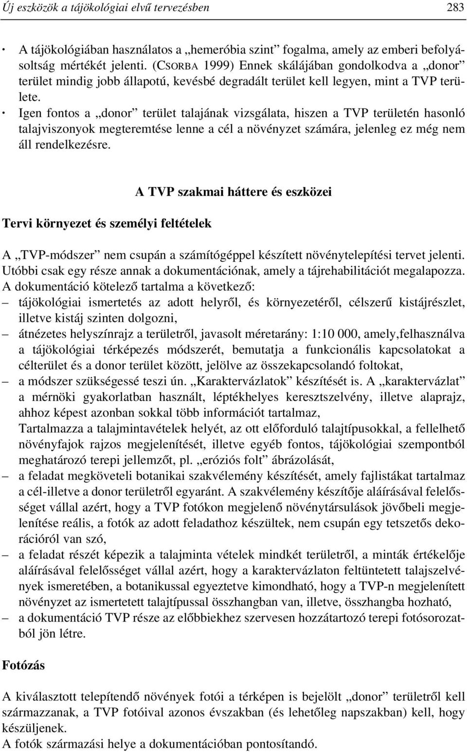 Igen fontos a donor terület talajának vizsgálata, hiszen a TVP területén hasonló talajviszonyok megteremtése lenne a cél a növényzet számára, jelenleg ez még nem áll rendelkezésre.