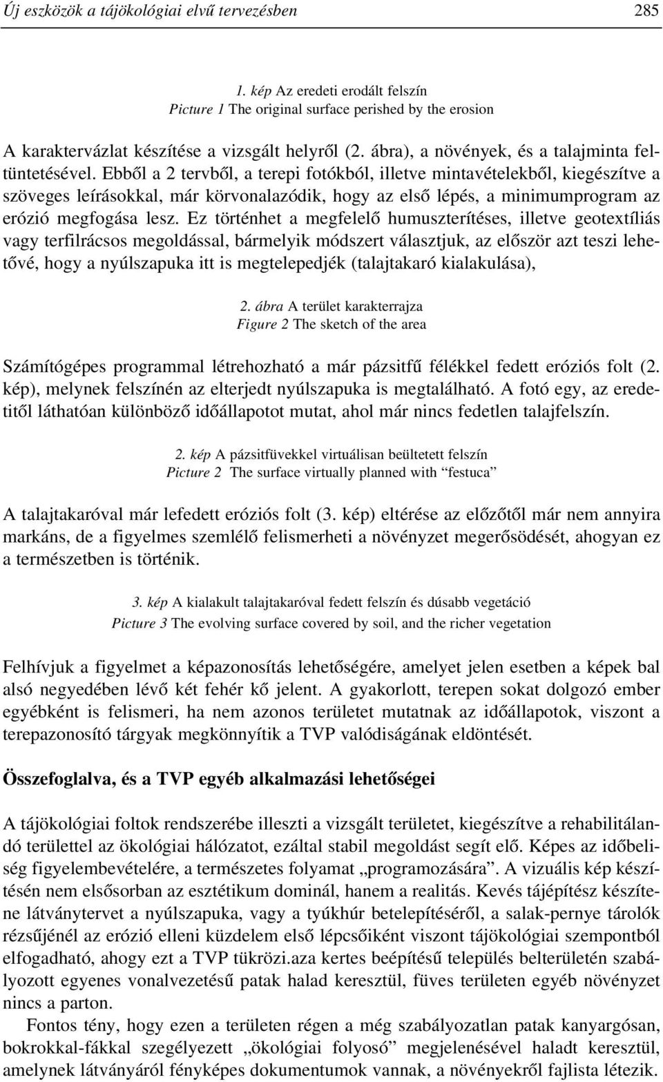 Ebbõl a 2 tervbõl, a terepi fotókból, illetve mintavételekbõl, kiegészítve a szöveges leírásokkal, már körvonalazódik, hogy az elsõ lépés, a minimumprogram az erózió megfogása lesz.