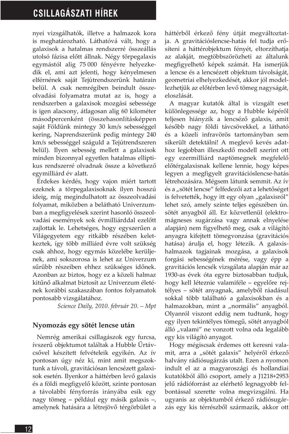 A csak nemrégiben beindult összeolvadási folyamatra mutat az is, hogy a rendszerben a galaxisok mozgási sebessége is igen alacsony, átlagosan alig 60 kilométer másodpercenként (összehasonlításképpen