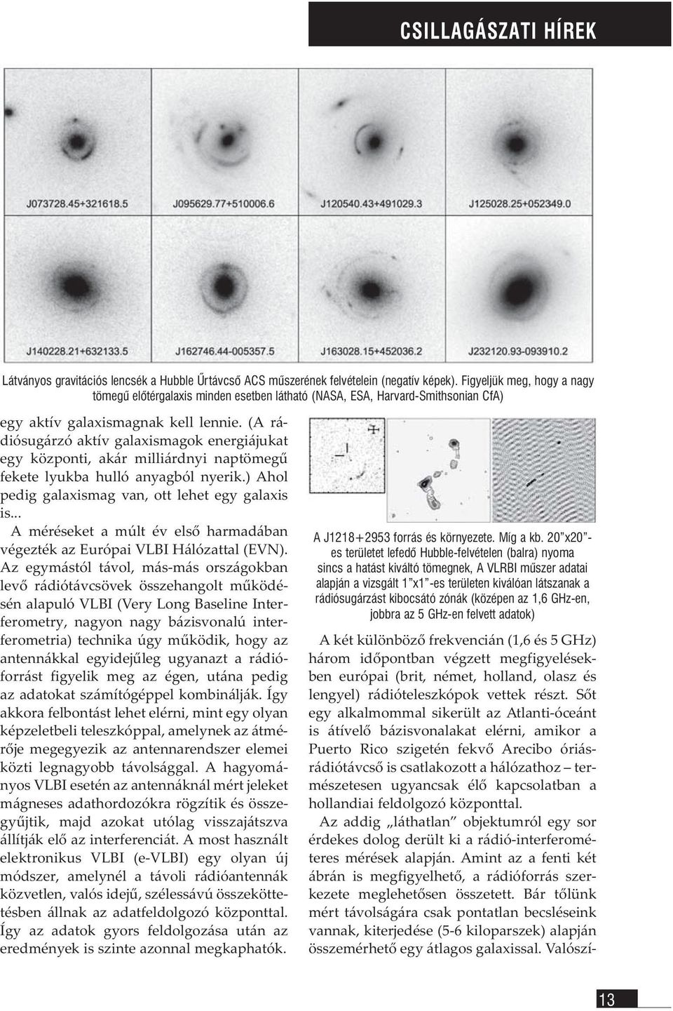 (A rádiósugárzó aktív galaxismagok energiájukat egy központi, akár milliárdnyi naptömegű fekete lyukba hulló anyagból nyerik.) Ahol pedig galaxismag van, ott lehet egy galaxis is.