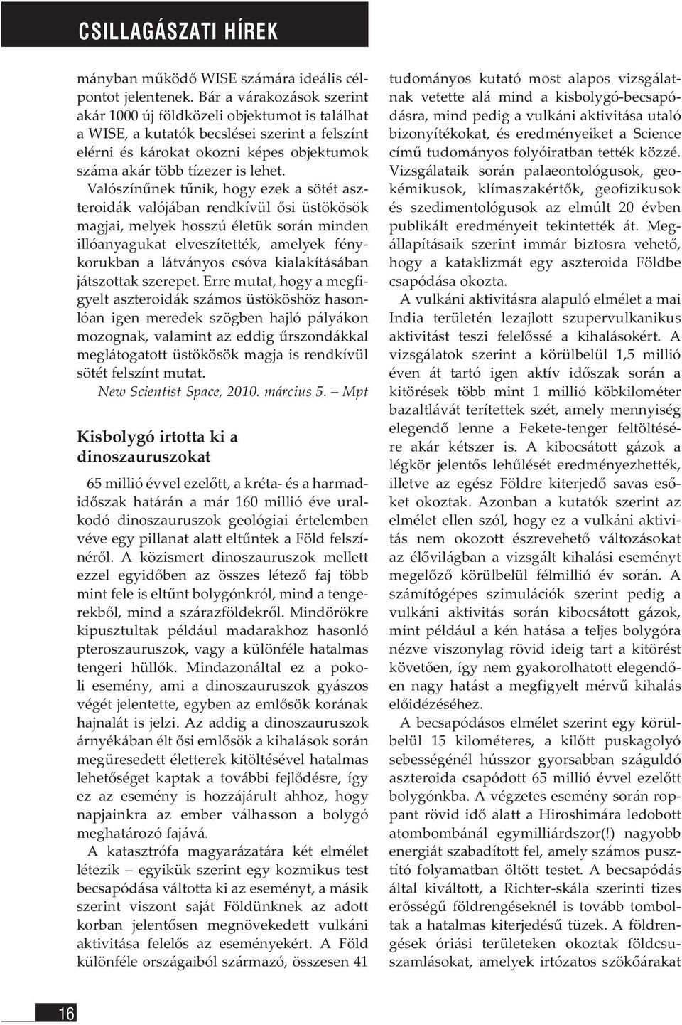 Valószínűnek tűnik, hogy ezek a sötét aszteroidák valójában rendkívül ősi üstökösök magjai, melyek hosszú életük során minden illóanyagukat elveszítették, amelyek fénykorukban a látványos csóva