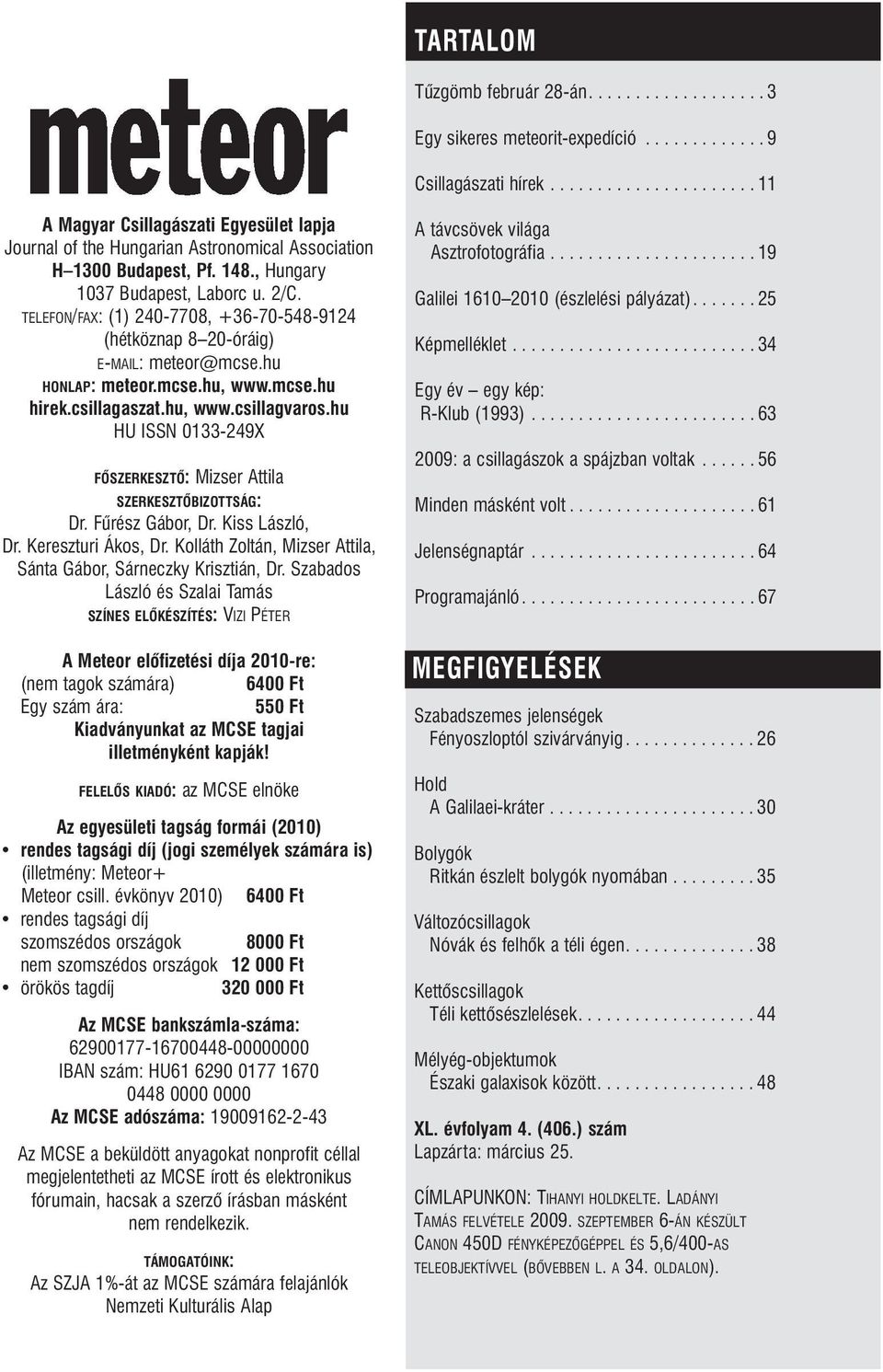 TELEFON/FAX: (1) 240-7708, +36-70-548-9124 (hétköznap 8 20-óráig) E-MAIL: meteor@mcse.hu HONLAP: meteor.mcse.hu, www.mcse.hu hirek.csillagaszat.hu, www.csillagvaros.