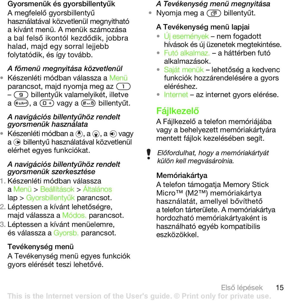 A főmenü megnyitása közvetlenül Készenléti módban válassza a Menü parancsot, majd nyomja meg az billentyűk valamelyikét, illetve a, a vagy a billentyűt.