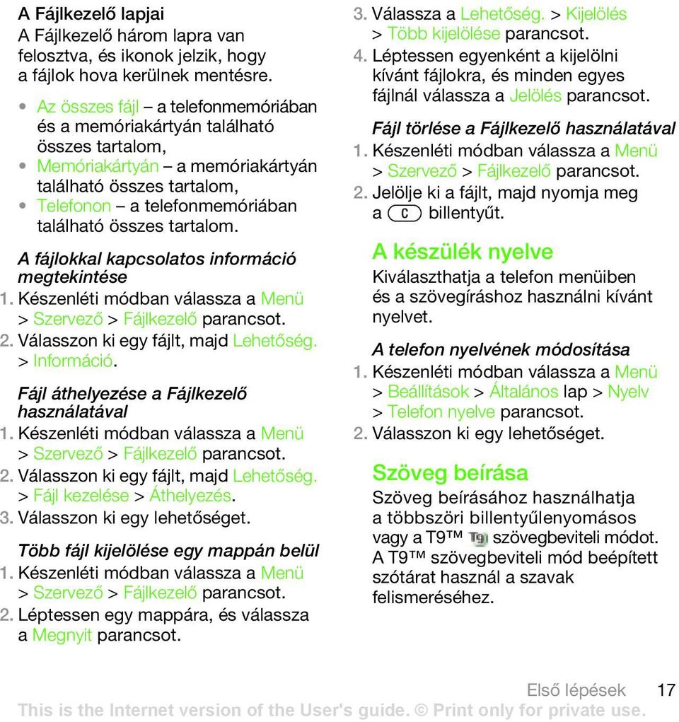 A fájlokkal kapcsolatos információ megtekintése > Szervező > Fájlkezelő 2. Válasszon ki egy fájlt, majd Lehetőség. > Információ. Fájl áthelyezése a Fájlkezelő használatával > Szervező > Fájlkezelő 2.