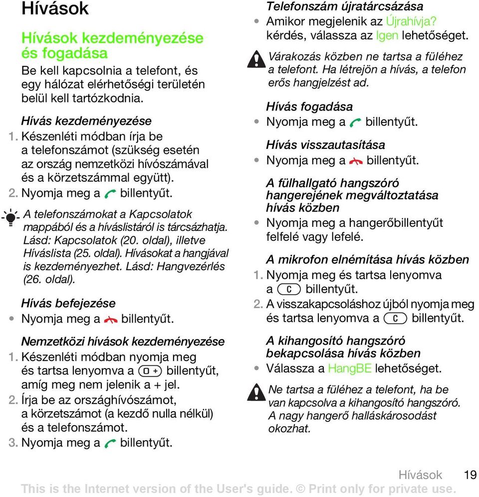 A telefonszámokat a Kapcsolatok mappából és a híváslistáról is tárcsázhatja. Lásd: Kapcsolatok (20. oldal), illetve Híváslista (25. oldal). Hívásokat a hangjával is kezdeményezhet.