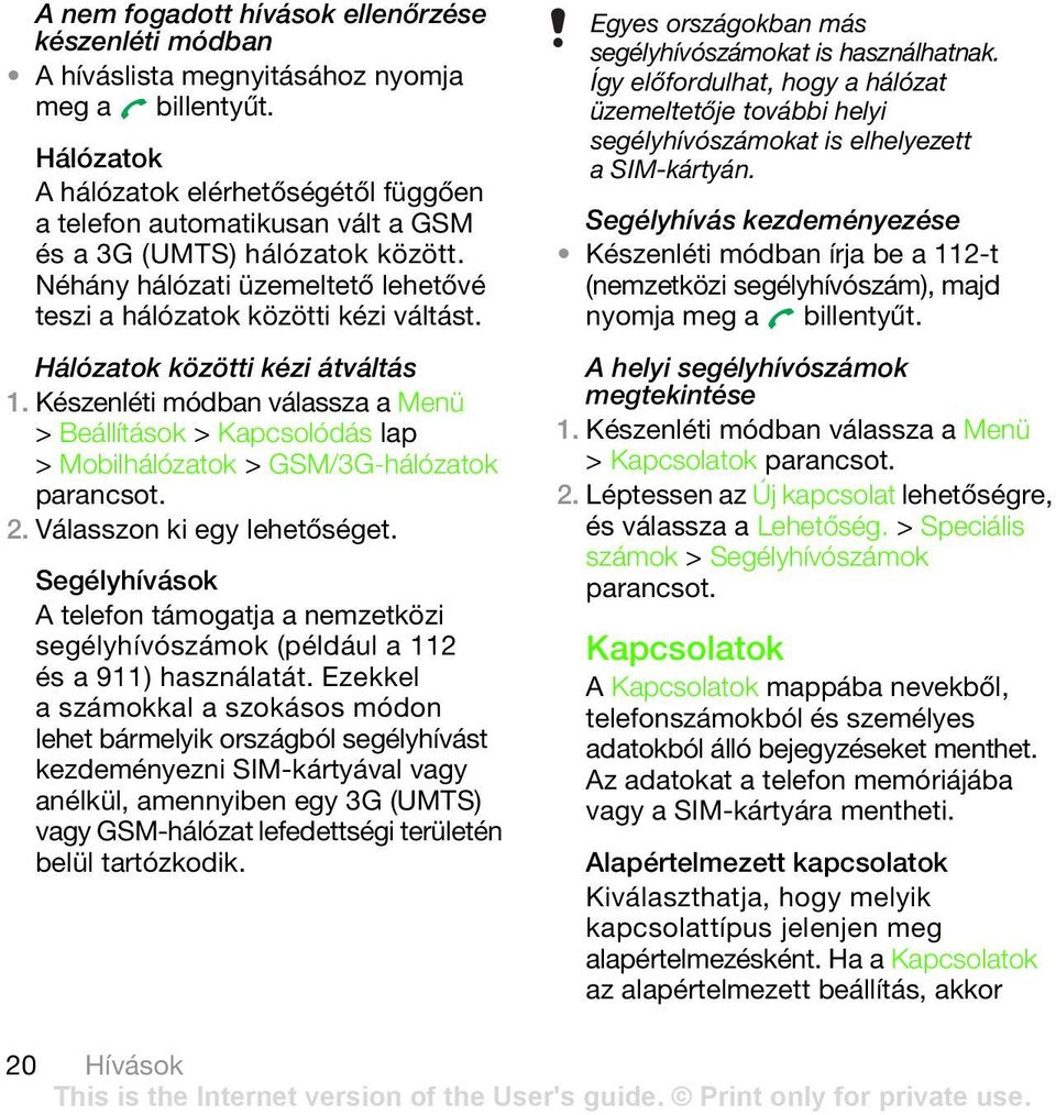 Hálózatok közötti kézi átváltás > Beállítások > Kapcsolódás lap > Mobilhálózatok > GSM/3G-hálózatok 2. Válasszon ki egy lehetőséget.