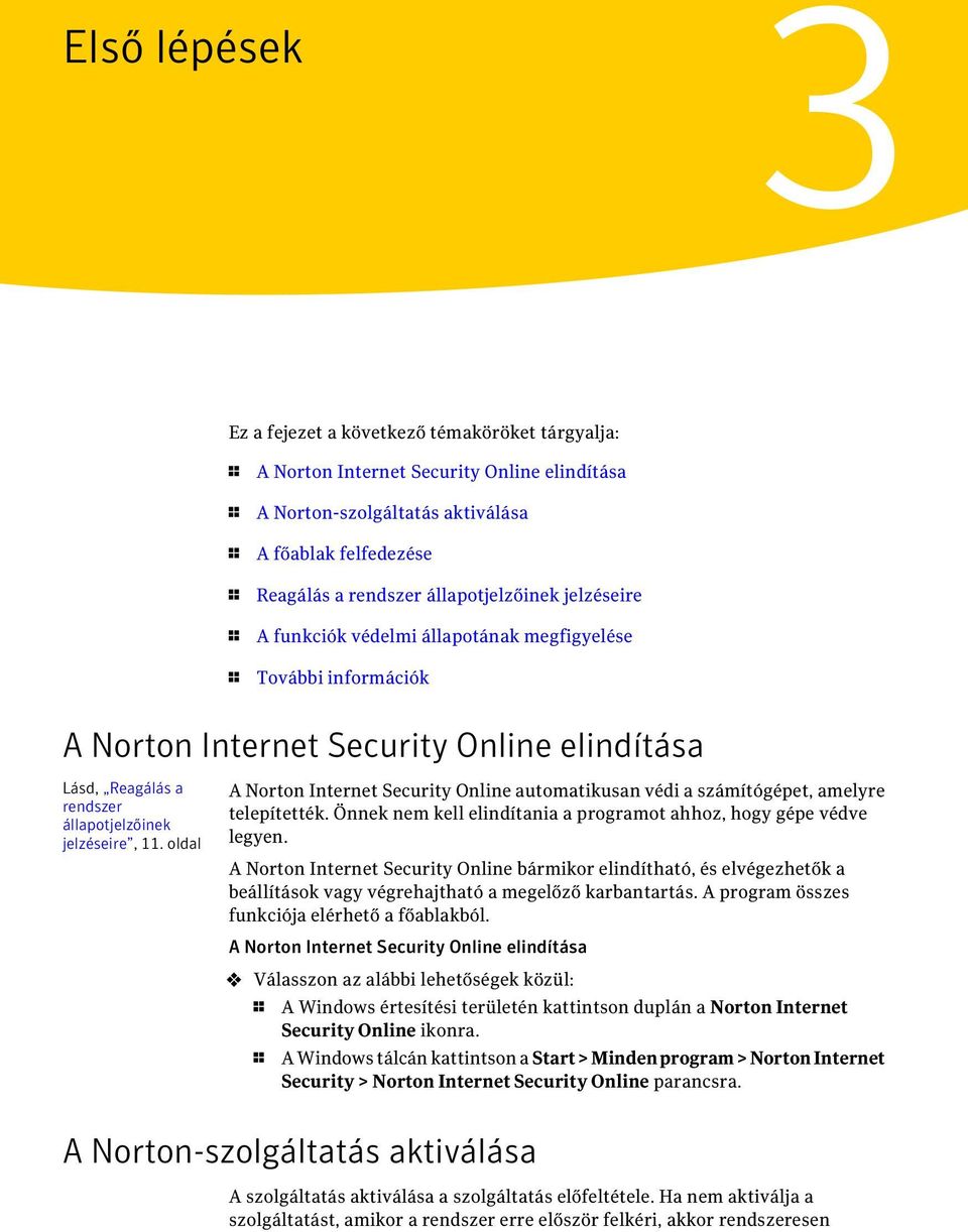 oldal A Norton Internet Security Online automatikusan védi a számítógépet, amelyre telepítették. Önnek nem kell elindítania a programot ahhoz, hogy gépe védve legyen.