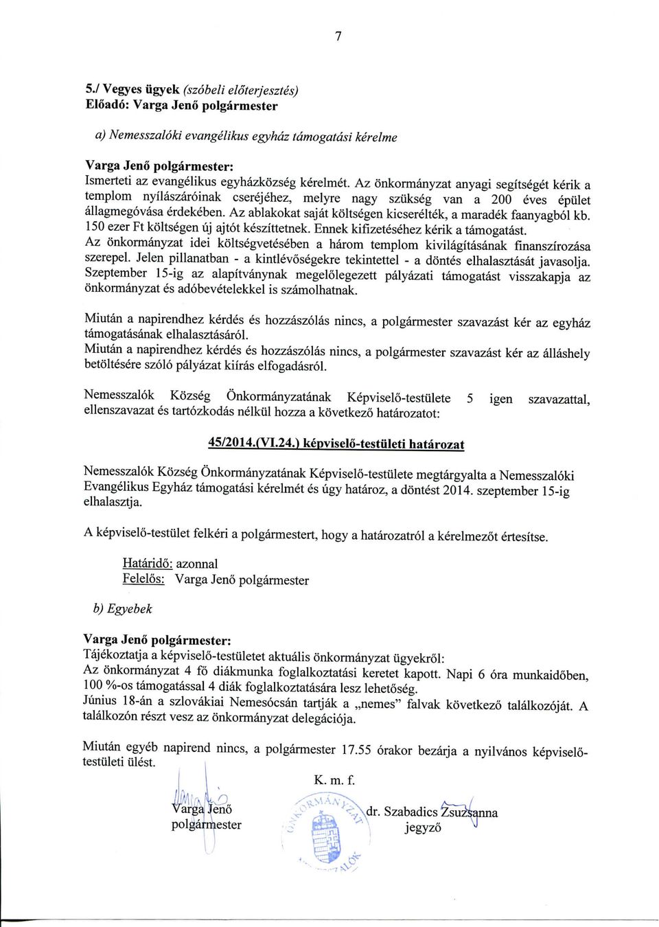 Az ablakokat sajat koltsegen kicsereltek, a maradek faanyagbol kb. 150 ezer Ft koltsegen uj ajtot keszittetnek. Ennek kifizetesehez kerik a tamogatast.