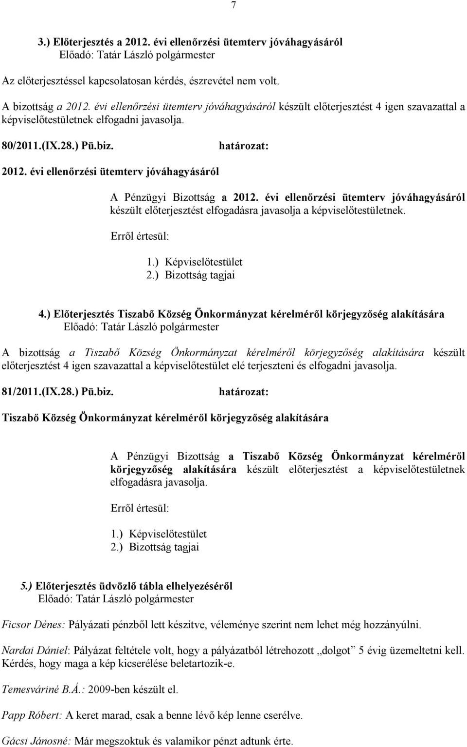 évi ellenőrzési ütemterv jóváhagyásáról A Pénzügyi Bizottság a 2012. évi ellenőrzési ütemterv jóváhagyásáról készült előterjesztést elfogadásra javasolja a képviselőtestületnek. 4.