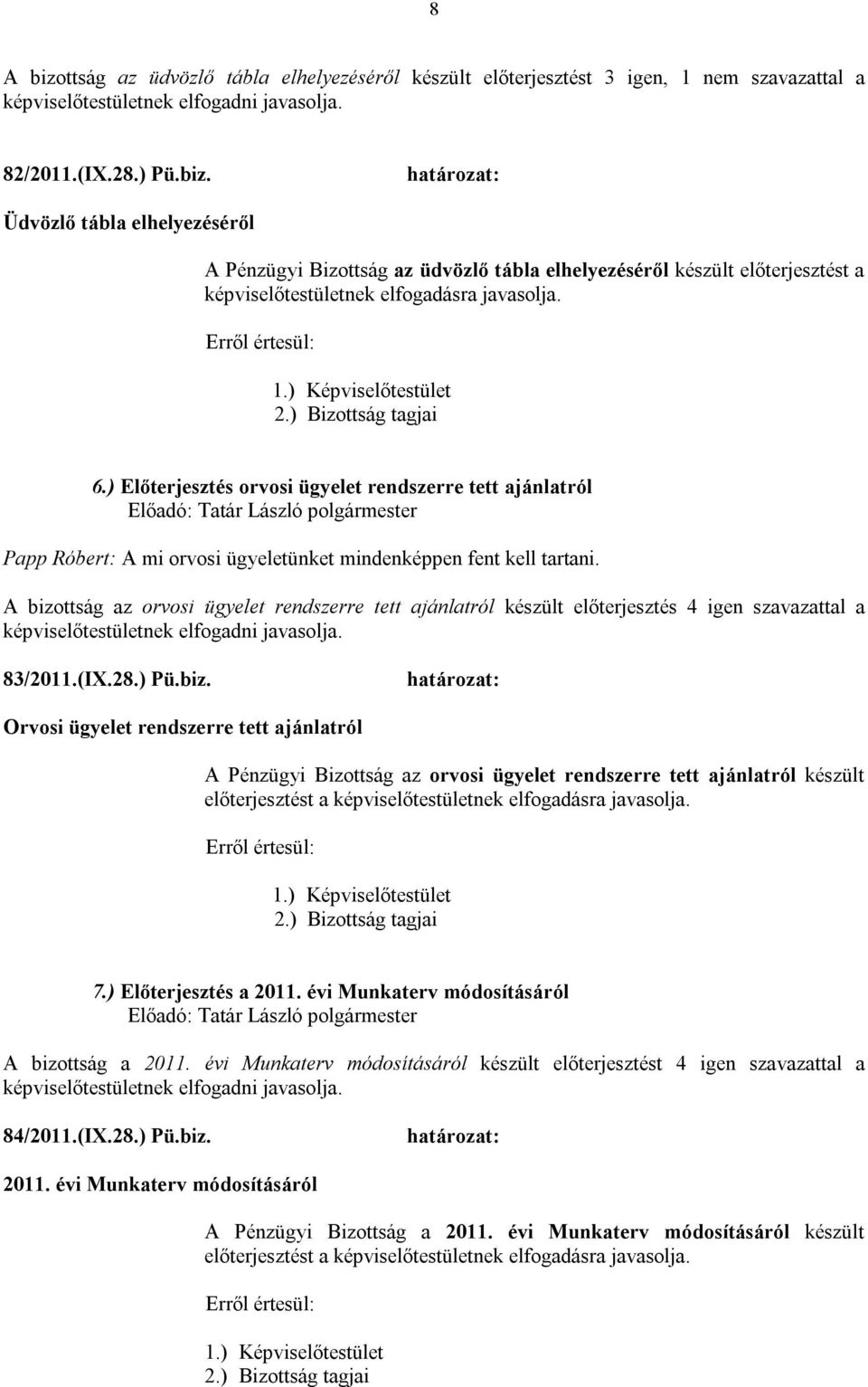 A bizottság az orvosi ügyelet rendszerre tett ajánlatról készült előterjesztés 4 igen szavazattal a képviselőtestületnek elfogadni javasolja. 83/2011.(IX.28.) Pü.biz. Orvosi ügyelet rendszerre tett ajánlatról A Pénzügyi Bizottság az orvosi ügyelet rendszerre tett ajánlatról készült előterjesztést a képviselőtestületnek 7.