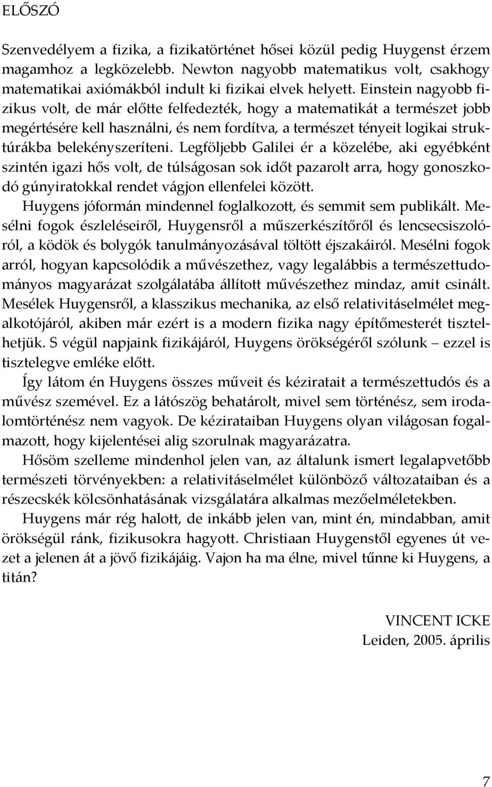 Einstein nagyobb fizikus volt, de már előtte felfedezték, hogy a matematikát a természet jobb megértésére kell használni, és nem fordítva, a természet tényeit logikai struktúrákba belekényszeríteni.