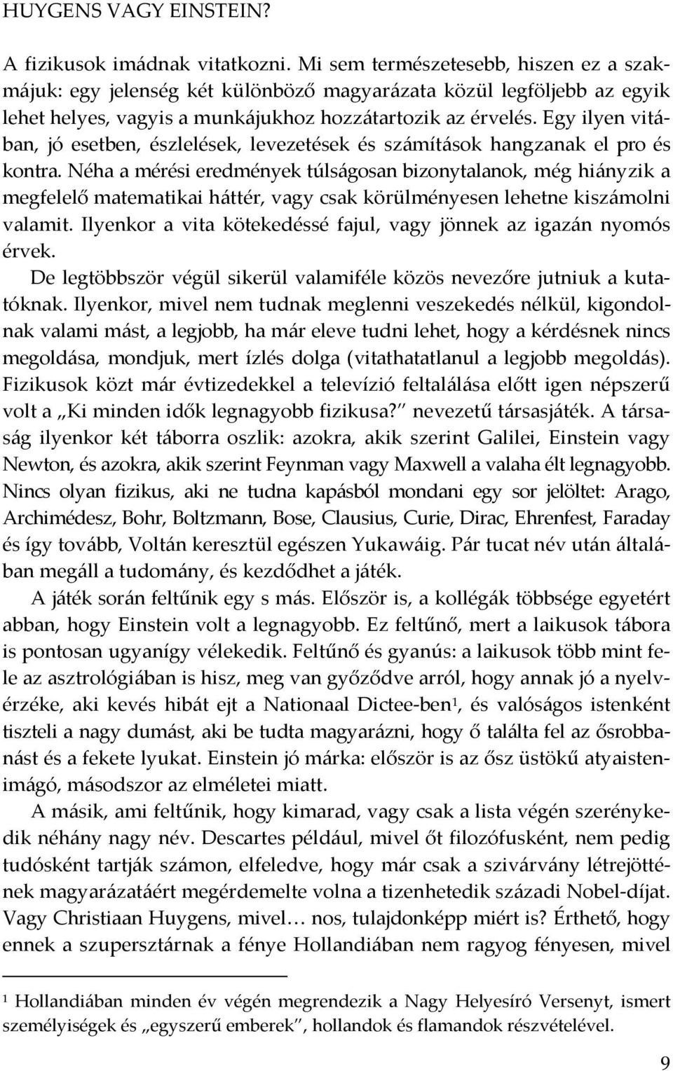 Egy ilyen vitában, jó esetben, észlelések, levezetések és számítások hangzanak el pro és kontra.