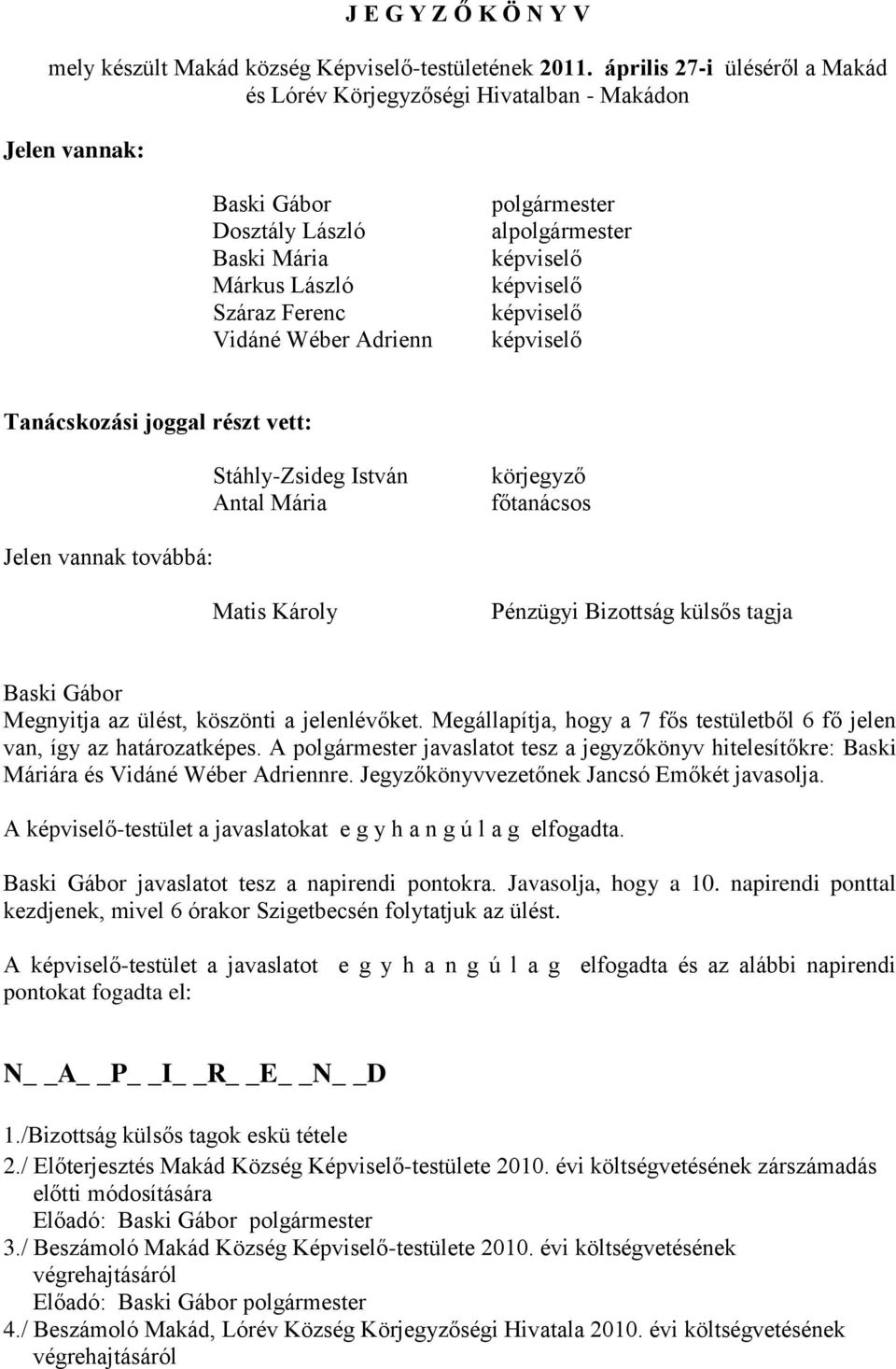 képviselő képviselő képviselő képviselő Tanácskozási joggal részt vett: Stáhly-Zsideg István Antal Mária körjegyző főtanácsos Jelen vannak továbbá: Matis Károly Pénzügyi Bizottság külsős tagja