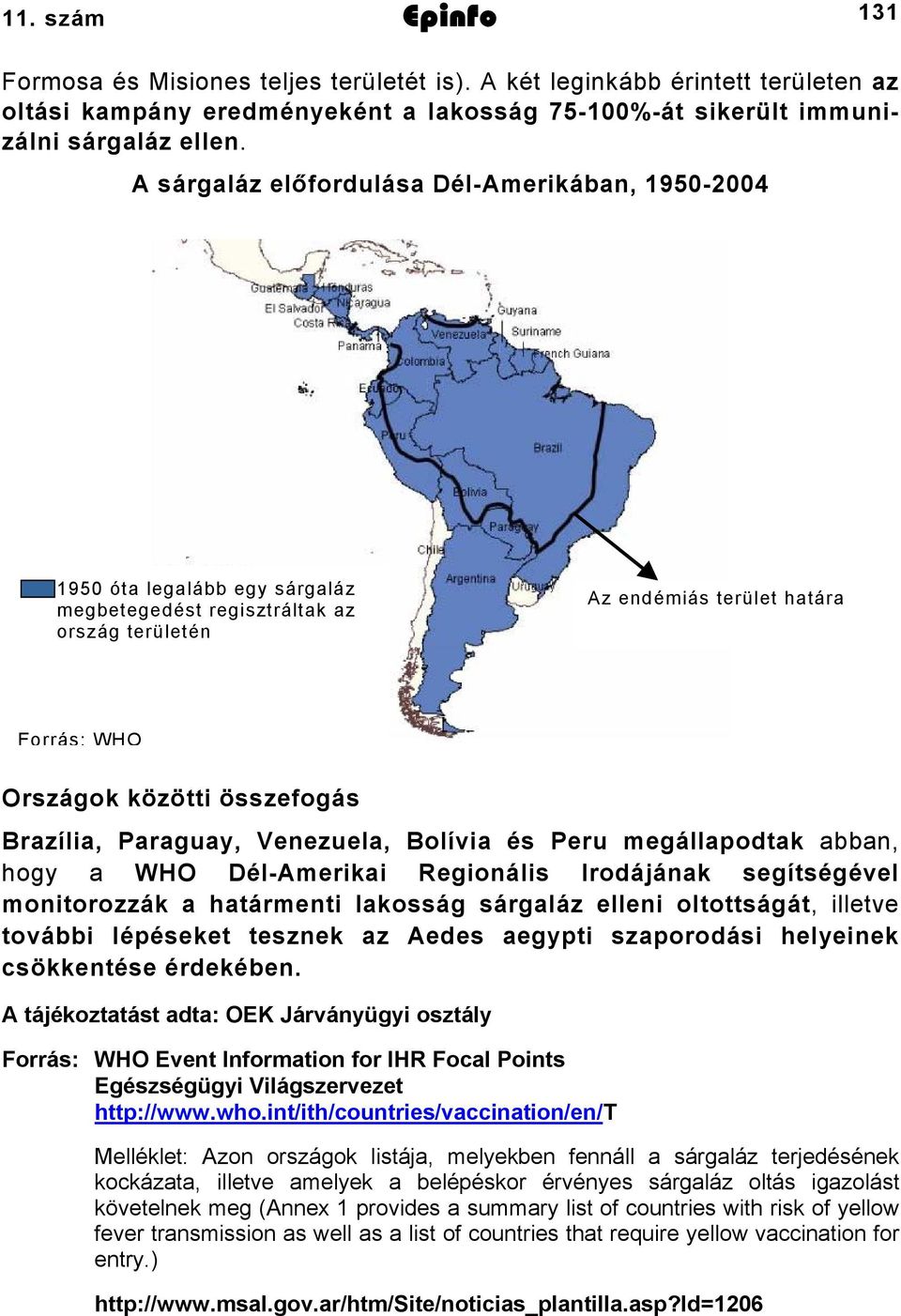 Brazília, Paraguay, Venezuela, Bolívia és Peru megállapodtak abban, hogy a WHO Dél-Amerikai Regionális Irodájának segítségével monitorozzák a határmenti lakosság sárgaláz elleni oltottságát, illetve
