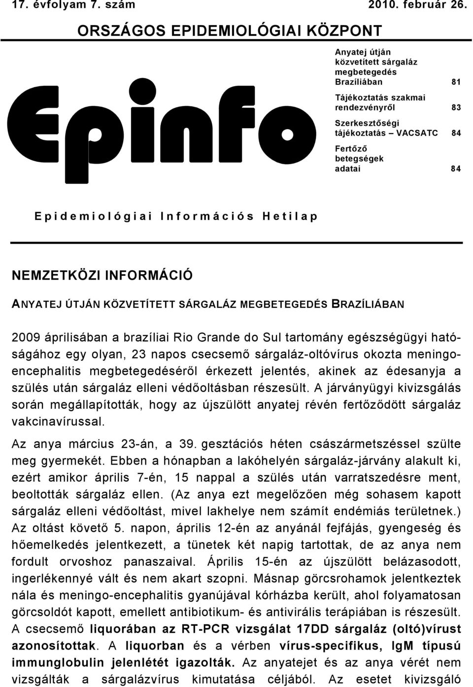 adatai 8 Epidemiológiai Információs Hetilap NEMZETKÖZI INFORMÁCIÓ ANYATEJ ÚTJÁN KÖZVETÍTETT SÁRGALÁZ MEGBETEGEDÉS BRAZÍLIÁBAN 009 áprilisában a brazíliai Rio Grande do Sul tartomány egészségügyi