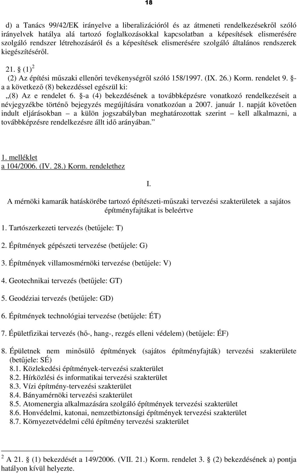 - a a következı (8) bekezdéssel egészül ki: (8) Az e rendelet 6. -a (4) bekezdésének a továbbképzésre vonatkozó rendelkezéseit a névjegyzékbe történı bejegyzés megújítására vonatkozóan a 2007.