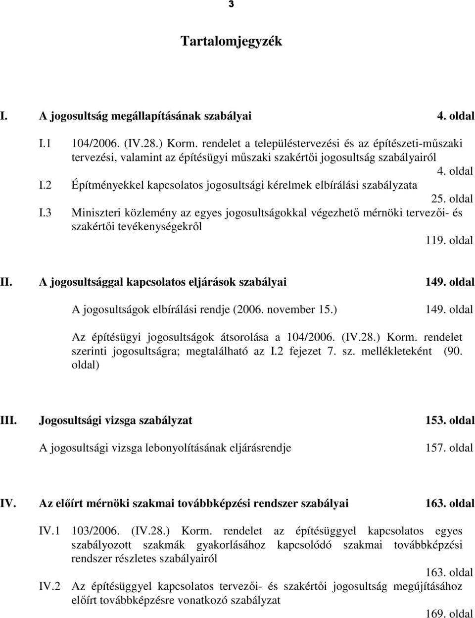 2 Építményekkel kapcsolatos jogosultsági kérelmek elbírálási szabályzata 25. oldal I.3 Miniszteri közlemény az egyes jogosultságokkal végezhetı mérnöki tervezıi- és szakértıi tevékenységekrıl 119.