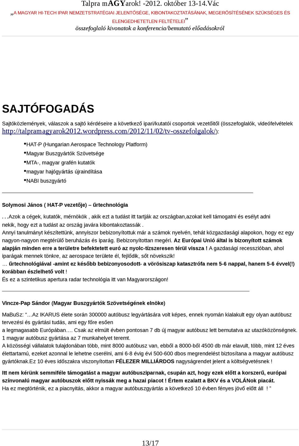 János ( HAT-P vezetője) űrtechnológia Azok a cégek, kutatók, mérnökök, akik ezt a tudást itt tartják az országban,azokat kell támogatni és esélyt adni nekik, hogy ezt a tudást az ország javára