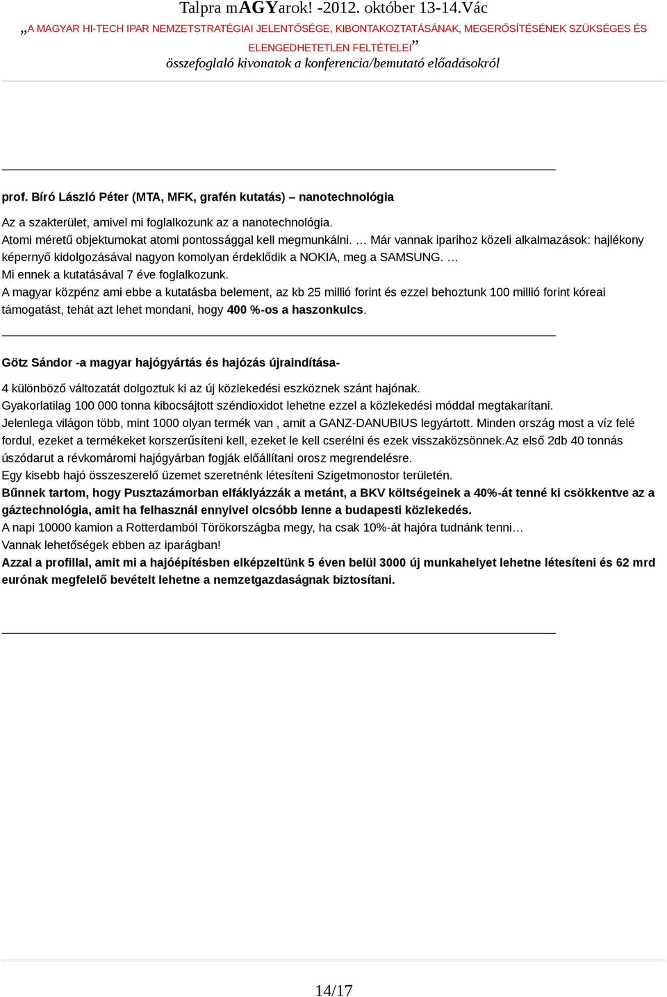 A magyar közpénz ami ebbe a kutatásba belement, az kb 25 millió forint és ezzel behoztunk 100 millió forint kóreai támogatást, tehát azt lehet mondani, hogy 400 %-os a haszonkulcs.