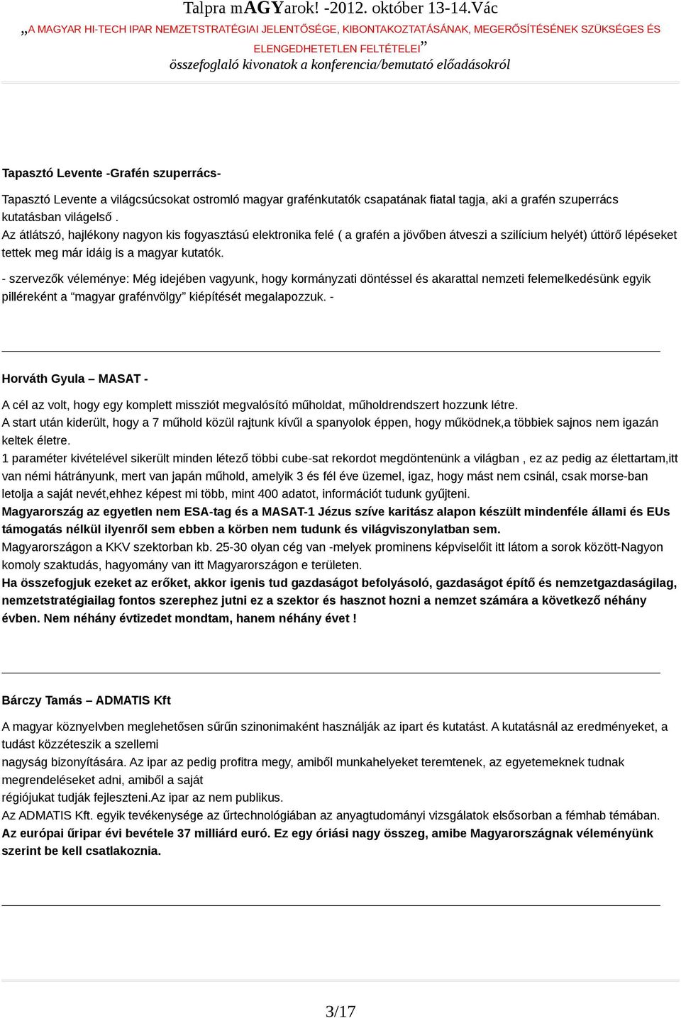 - szervezők véleménye: Még idejében vagyunk, hogy kormányzati döntéssel és akarattal nemzeti felemelkedésünk egyik pilléreként a magyar grafénvölgy kiépítését megalapozzuk.