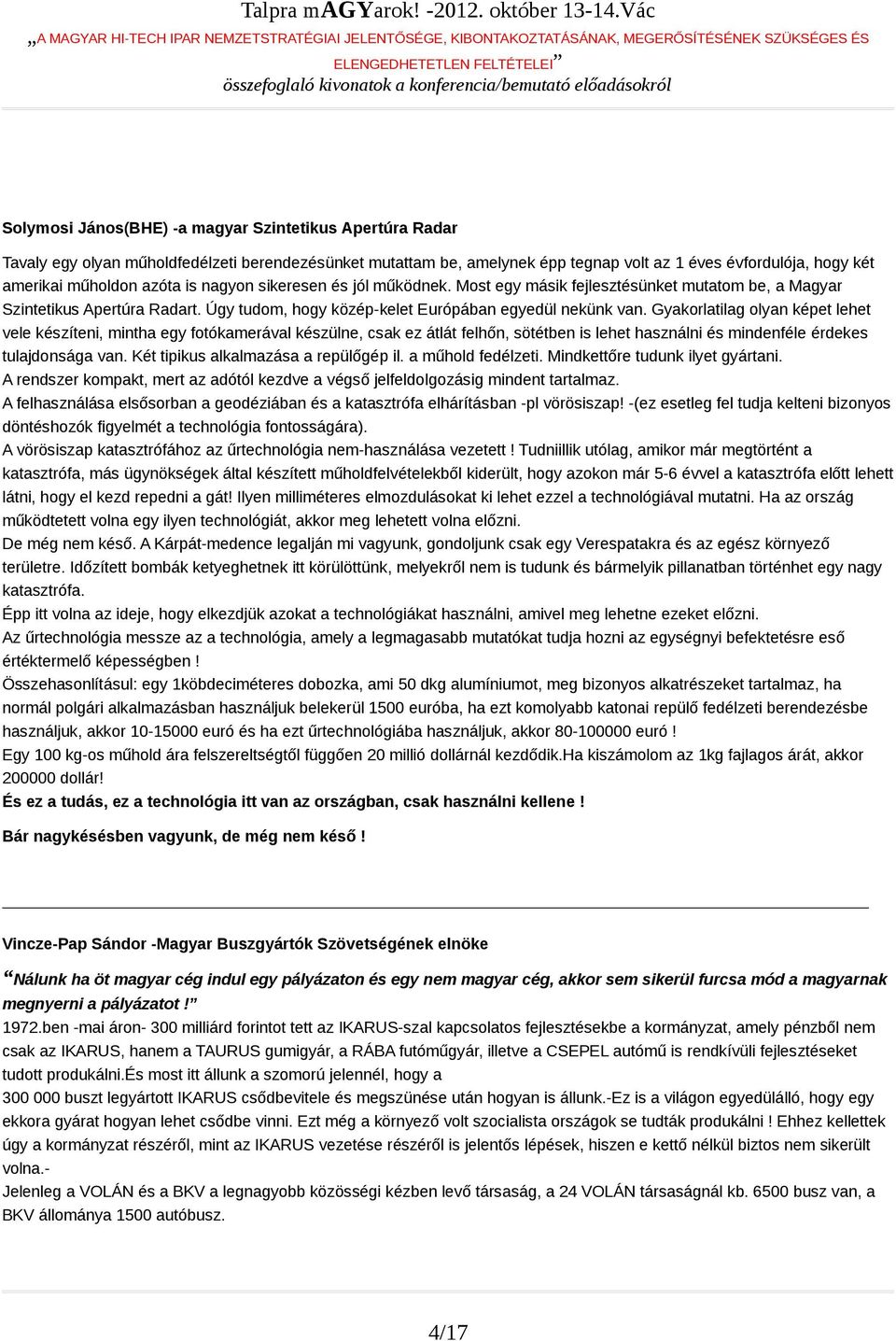 Gyakorlatilag olyan képet lehet vele készíteni, mintha egy fotókamerával készülne, csak ez átlát felhőn, sötétben is lehet használni és mindenféle érdekes tulajdonsága van.