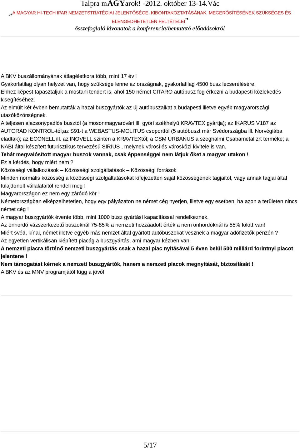 Az elmúlt két évben bemutatták a hazai buszgyártók az új autóbuszaikat a budapesti illetve egyéb magyarországi utazóközönségnek. A teljesen alacsonypadlós busztól (a mosonmagyaróvári ill.