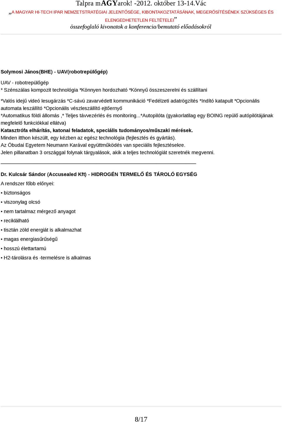 ..*autopilóta (gyakorlatilag egy BOING repülő autópilótájának megfelelő funkciókkal ellátva) Katasztrófa elhárítás, katonai feladatok, speciális tudományos/műszaki mérések.