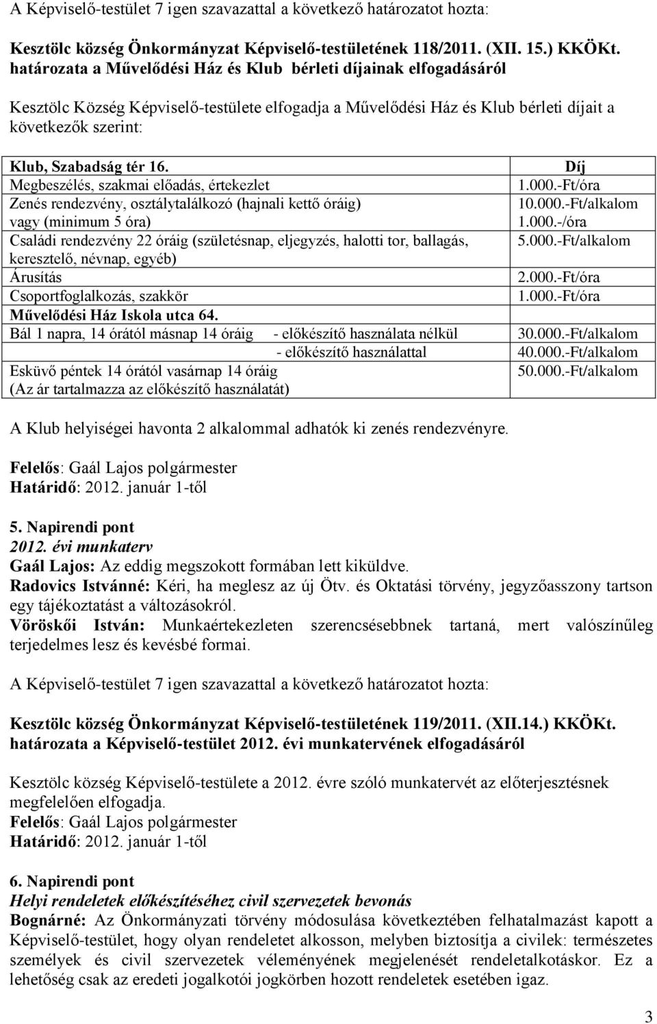 Díj Megbeszélés, szakmai előadás, értekezlet 1.000.-Ft/óra Zenés rendezvény, osztálytalálkozó (hajnali kettő óráig) vagy (minimum 5 óra) 10.000.-Ft/alkalom 1.000.-/óra Családi rendezvény 22 óráig (születésnap, eljegyzés, halotti tor, ballagás, 5.