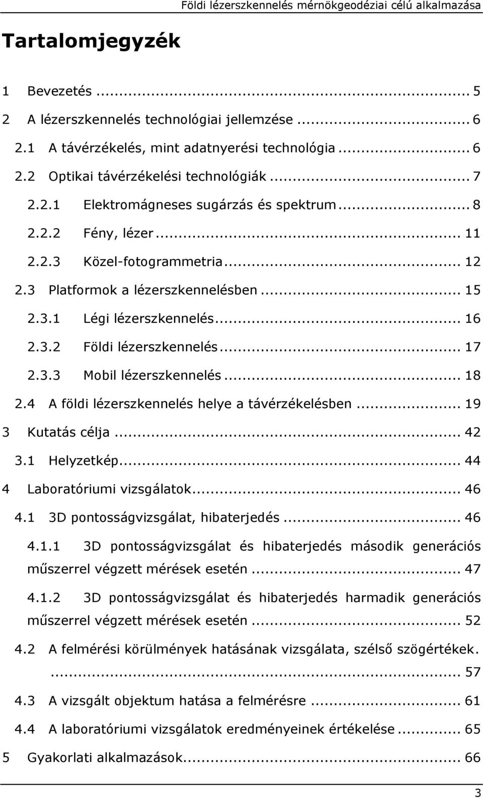 .. 17 2.3.3 Mobil lézerszkennelés... 18 2.4 A földi lézerszkennelés helye a távérzékelésben... 19 3 Kutatás célja... 42 3.1 Helyzetkép... 44 4 Laboratóriumi vizsgálatok... 46 4.