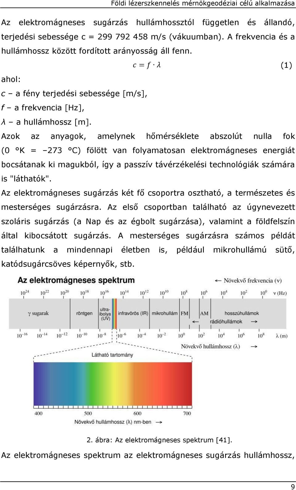 Azok az anyagok, amelynek hőmérséklete abszolút nulla fok (0 K = 273 C) fölött van folyamatosan elektromágneses energiát bocsátanak ki magukból, így a passzív távérzékelési technológiák számára is