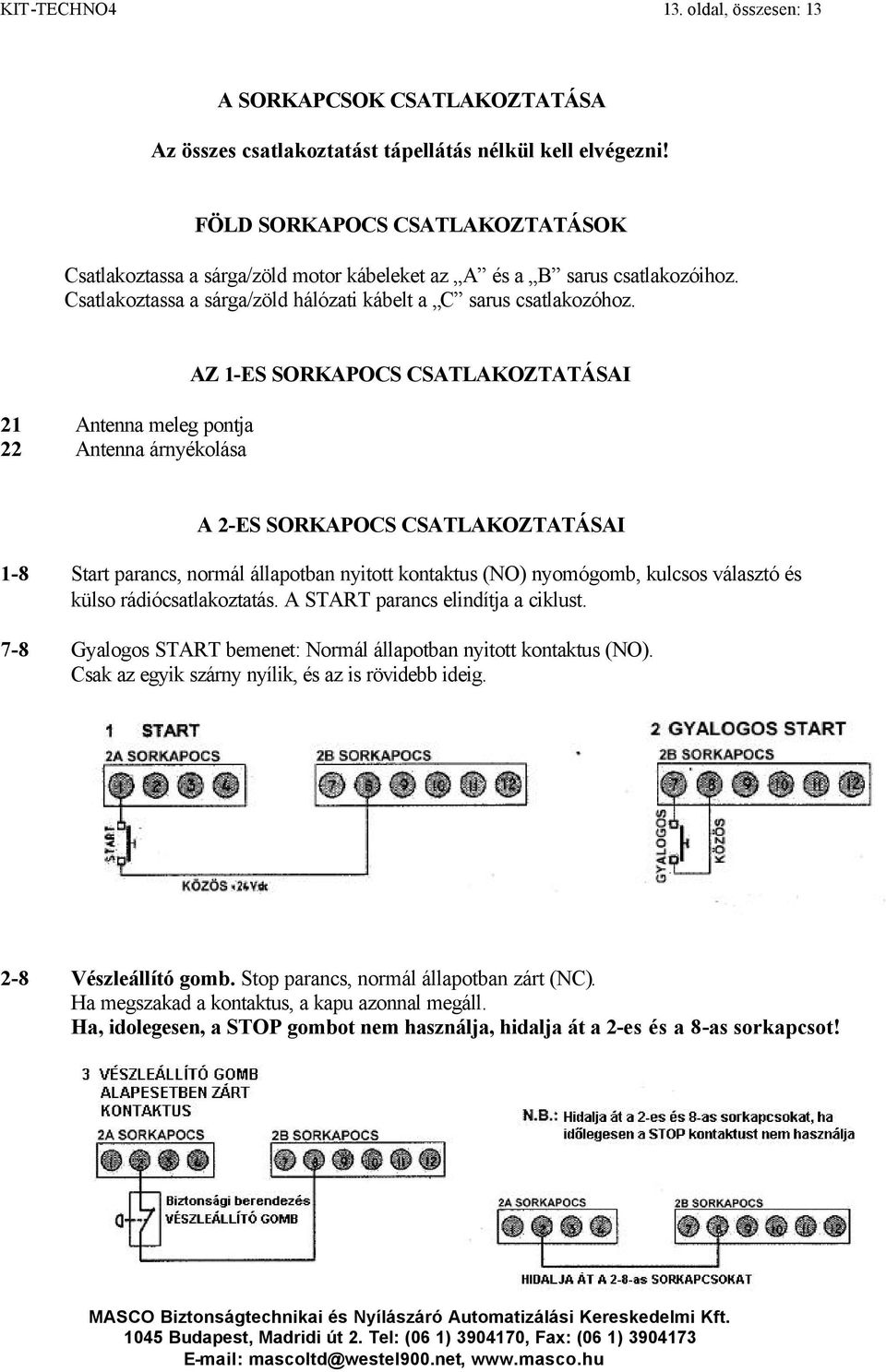 21 Antenna meleg pontja 22 Antenna árnyékolása AZ 1-ES SORKAPOCS CSATLAKOZTATÁSAI A 2-ES SORKAPOCS CSATLAKOZTATÁSAI 1-8 7-8 Start parancs, normál állapotban nyitott kontaktus (NO) nyomógomb, kulcsos