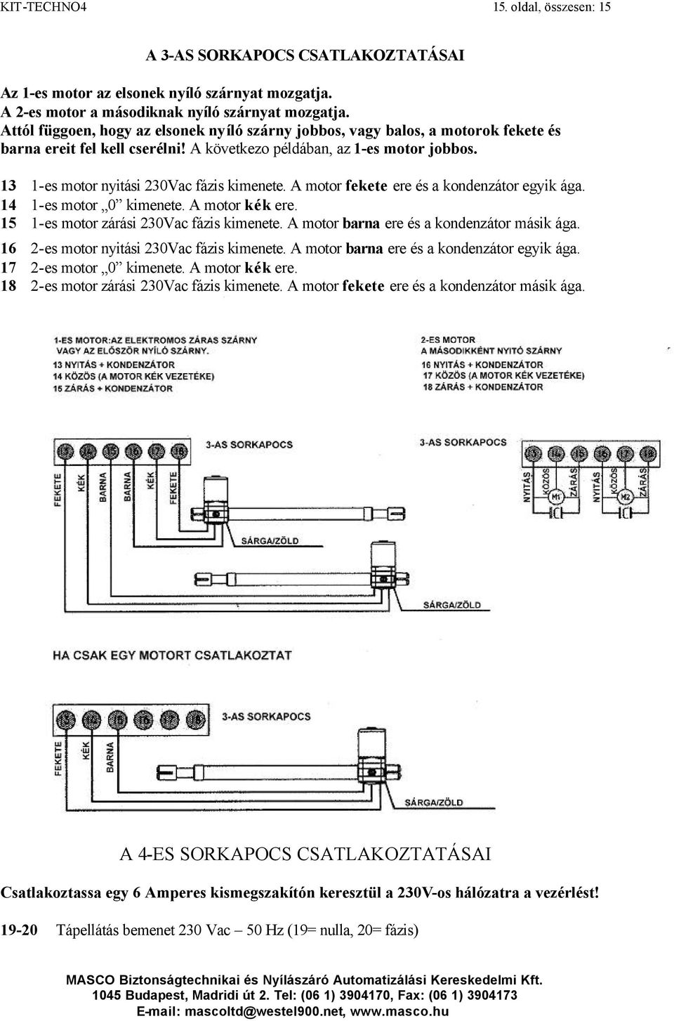 13 14 15 16 17 18 1-es motor nyitási 230Vac fázis kimenete. A motor fekete ere és a kondenzátor egyik ága. 1-es motor 0 kimenete. A motor kék ere. 1-es motor zárási 230Vac fázis kimenete.