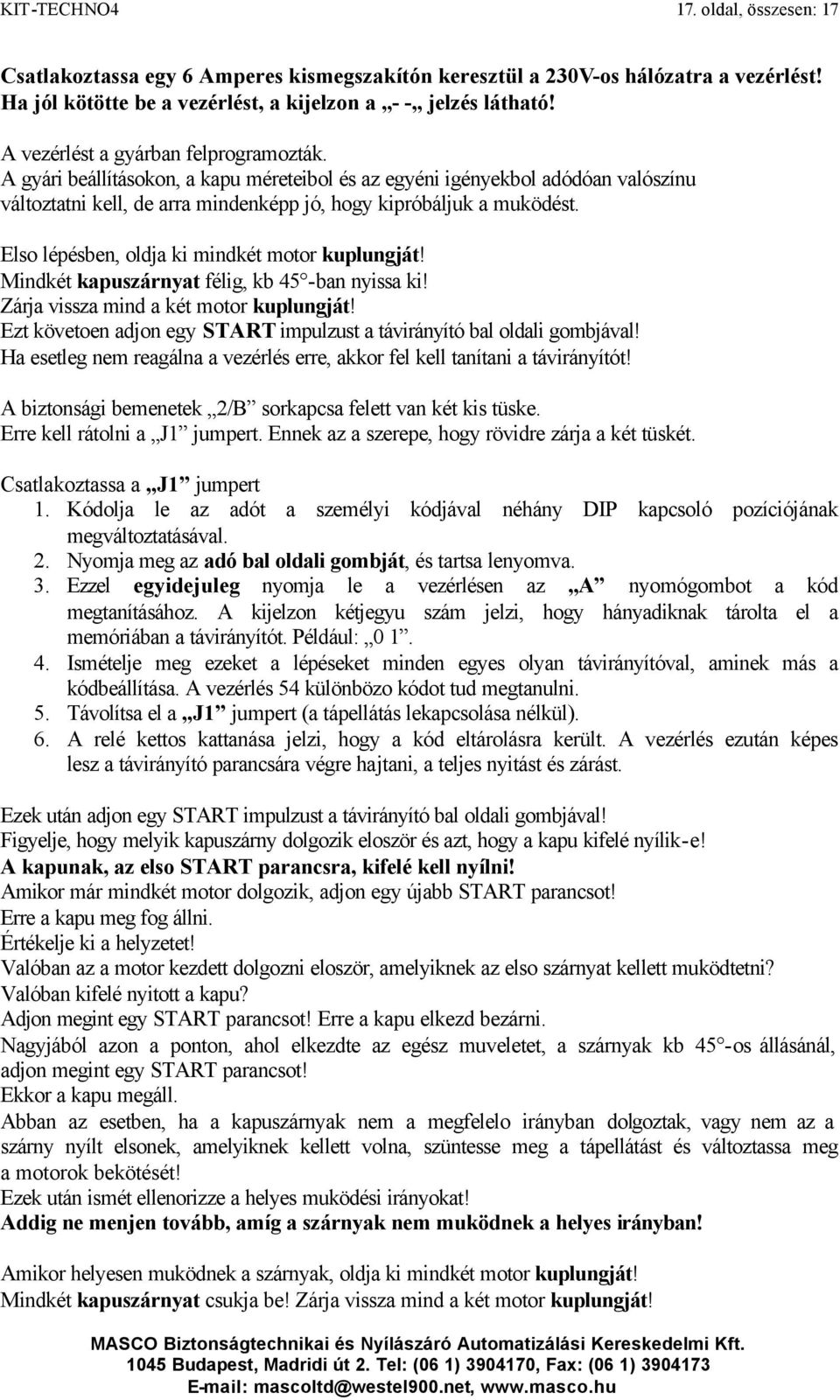 Elso lépésben, oldja ki mindkét motor kuplungját! Mindkét kapuszárnyat félig, kb 45 -ban nyissa ki! Zárja vissza mind a két motor kuplungját!