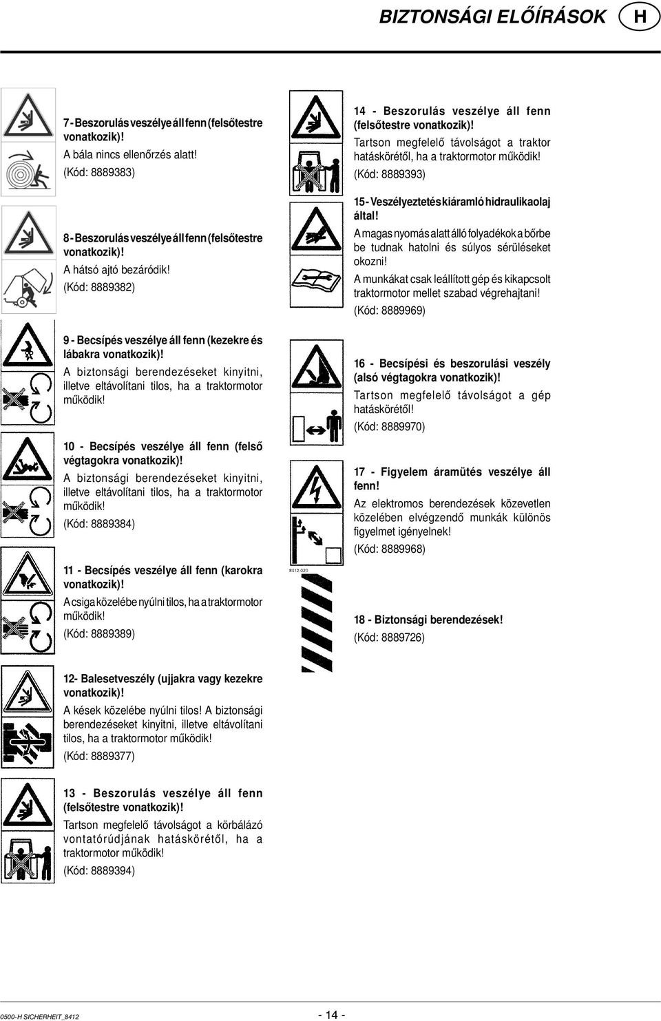 10 - Becsípés veszélye áll fenn (felső végtagokra vonatkozik)! A biztonsági berendezéseket kinyitni, illetve eltávolítani tilos, ha a traktormotor működik!