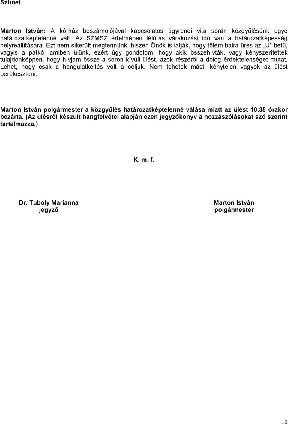Ezt nem sikerült megtennünk, hiszen Önök is látják, hogy tőlem balra üres az U betű, vagyis a patkó, amiben ülünk, ezért úgy gondolom, hogy akik összehívták, vagy kényszerítettek tulajdonképpen, hogy