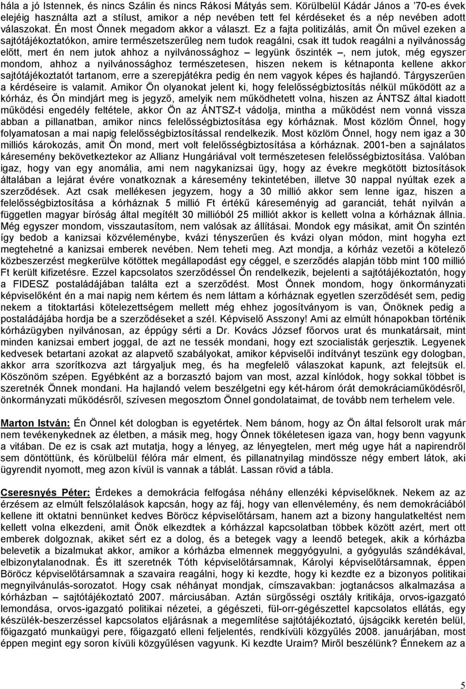 Ez a fajta politizálás, amit Ön művel ezeken a sajtótájékoztatókon, amire természetszerűleg nem tudok reagálni, csak itt tudok reagálni a nyilvánosság előtt, mert én nem jutok ahhoz a nyilvánossághoz