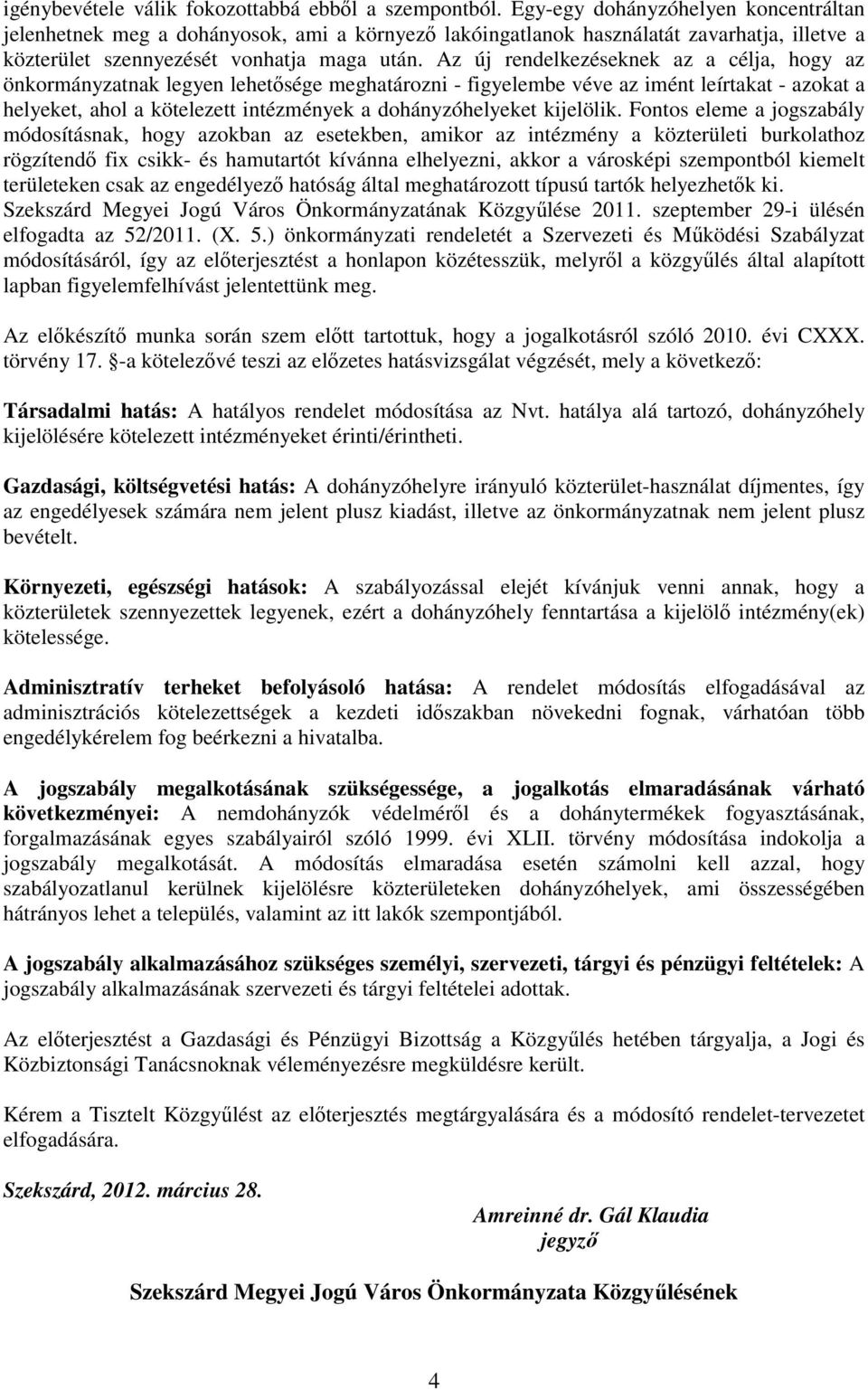 Az új rendelkezéseknek az a célja, hogy az önkormányzatnak legyen lehetısége meghatározni - figyelembe véve az imént leírtakat - azokat a helyeket, ahol a kötelezett intézmények a dohányzóhelyeket