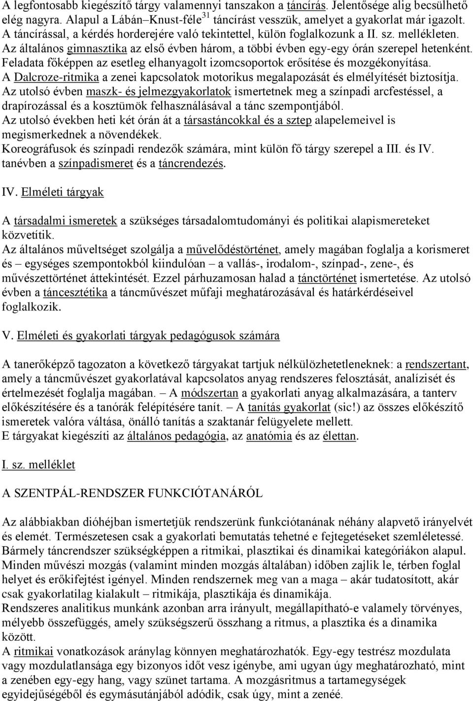 Feladata főképpen az esetleg elhanyagolt izomcsoportok erősítése és mozgékonyítása. A Dalcroze-ritmika a zenei kapcsolatok motorikus megalapozását és elmélyítését biztosítja.