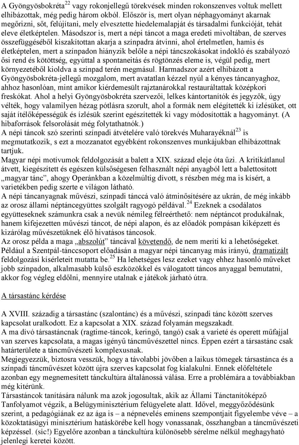 Másodszor is, mert a népi táncot a maga eredeti mivoltában, de szerves összefüggéséből kiszakítottan akarja a színpadra átvinni, ahol értelmetlen, hamis és életképtelen, mert a színpadon hiányzik