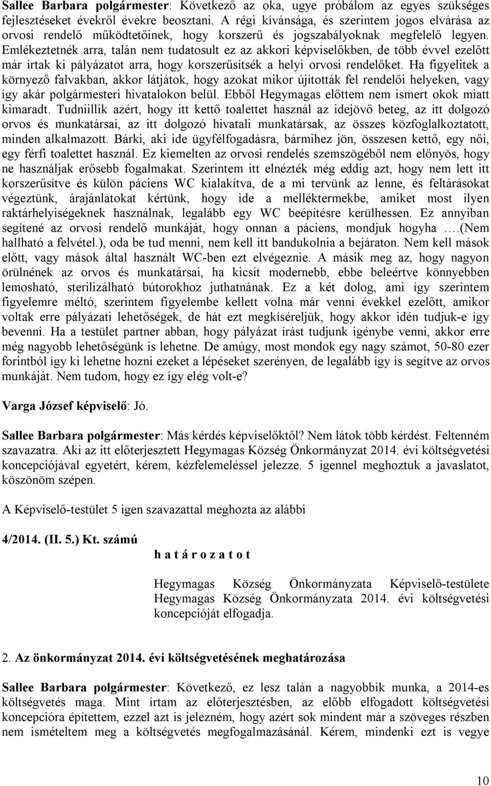 Emlékeztetnék arra, talán nem tudatosult ez az akkori képviselőkben, de több évvel ezelőtt már írtak ki pályázatot arra, hogy korszerűsítsék a helyi orvosi rendelőket.