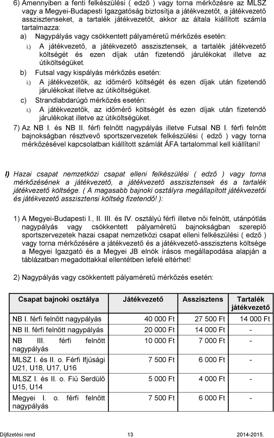 ) A játékvezető, a játékvezető asszisztensek, a tartalék játékvezető költségét és ezen díjak után fizetendő járulékokat illetve az útiköltségüket. b) Futsal vagy kispályás mérkőzés esetén: i.